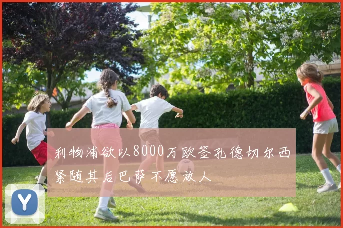 利物浦欲以8000万欧签孔德切尔西紧随其后巴萨不愿放人