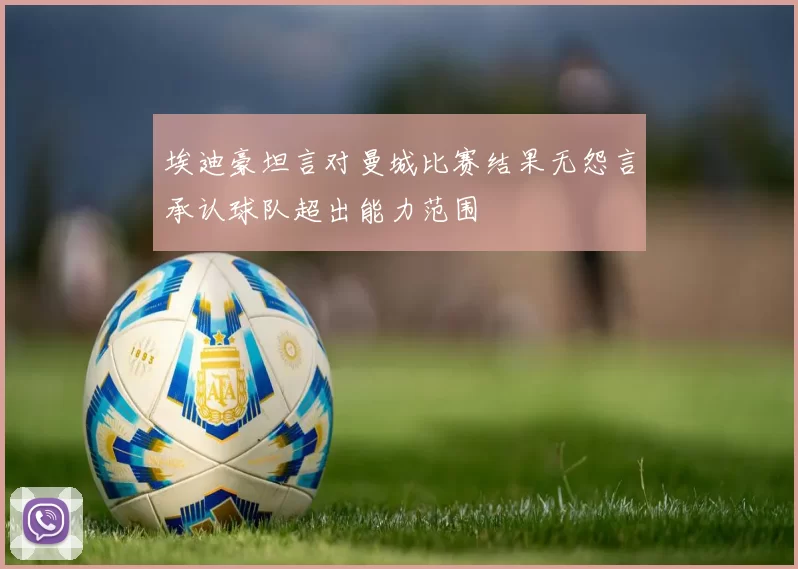 埃迪豪坦言对曼城比赛结果无怨言承认球队超出能力范围