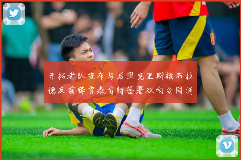 开拓者队宣布与后卫克里斯扬布拉德及前锋贾森肯特签署双向合同消息