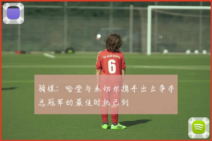 骑媒：哈登与米切尔携手出击争夺总冠军的最佳时机已到