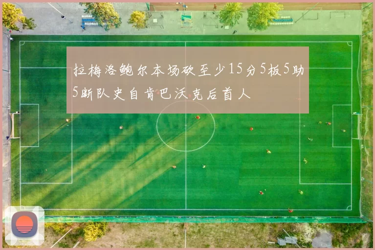 拉梅洛鲍尔本场砍至少15分5板5助5断队史自肯巴沃克后首人