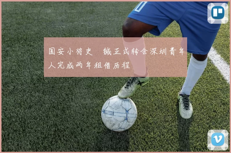 国安小将史堉铖正式转会深圳青年人完成两年租借历程