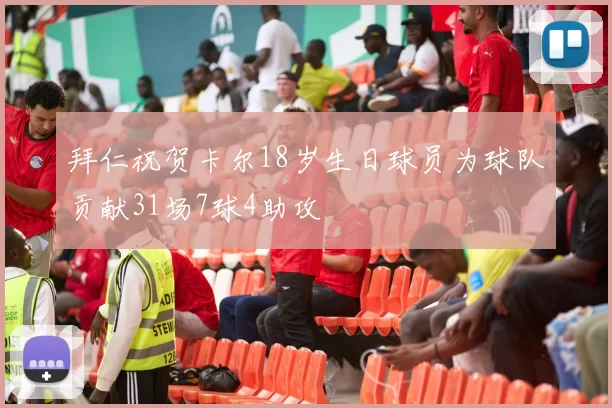 拜仁祝贺卡尔18岁生日球员为球队贡献31场7球4助攻