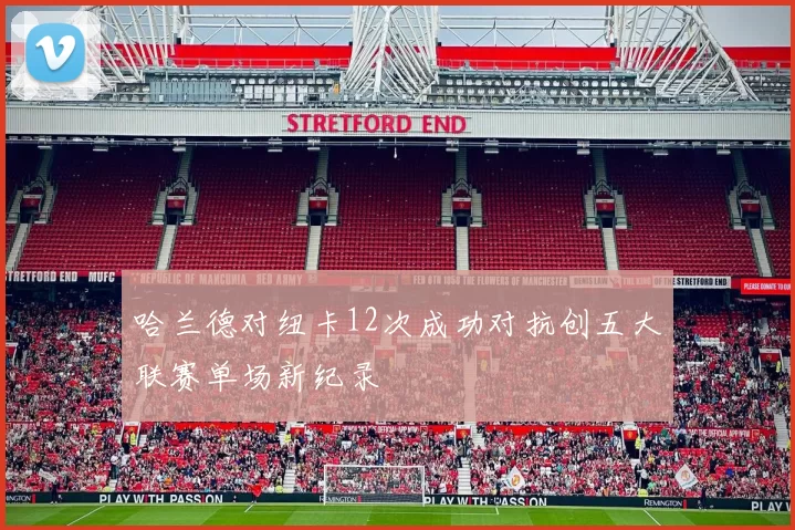 哈兰德对纽卡12次成功对抗创五大联赛单场新纪录