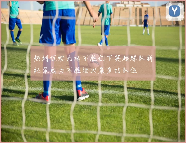 热刺连续九轮不胜创下英超球队新纪录成为不胜场次最多的队伍