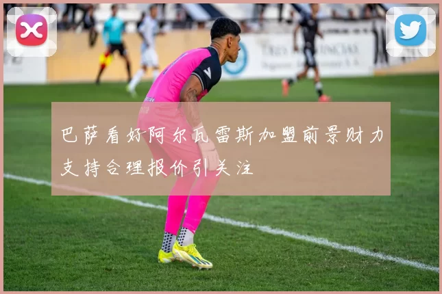 巴萨看好阿尔瓦雷斯加盟前景财力支持合理报价引关注