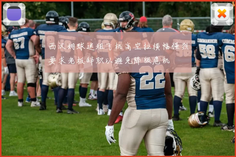 西汉姆球迷租飞机高空拉横幅强烈要求老板辞职以避免降级危机