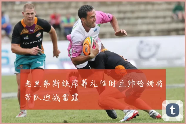 老里弗斯缺席葬礼临时主帅哈姆将带队迎战雷霆