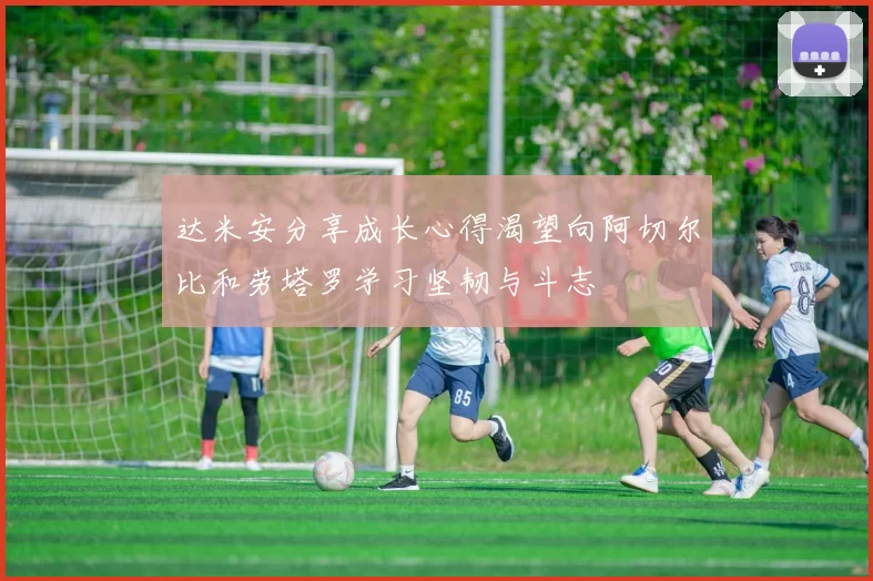 达米安分享成长心得渴望向阿切尔比和劳塔罗学习坚韧与斗志