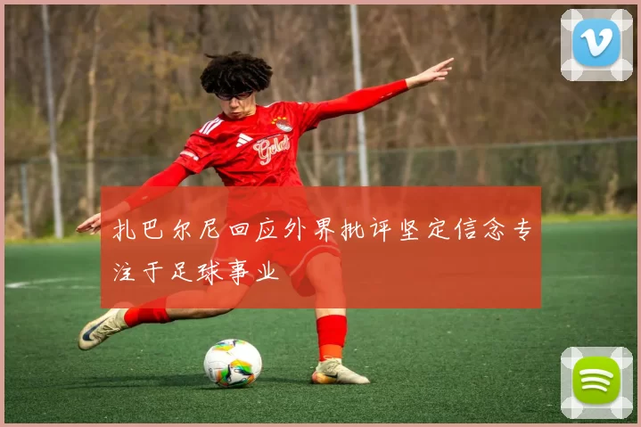 扎巴尔尼回应外界批评坚定信念专注于足球事业