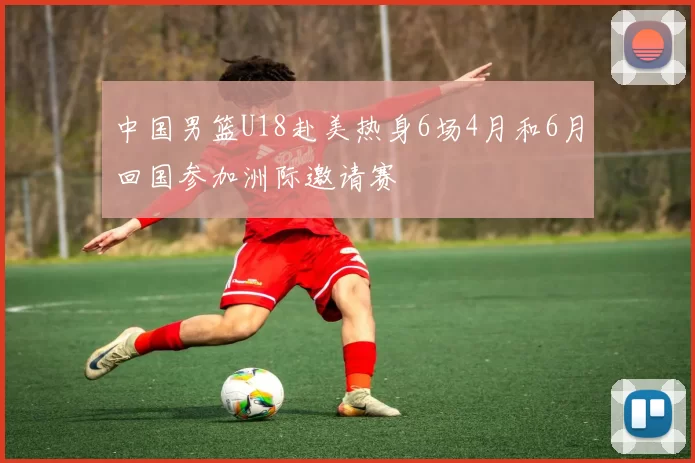 中国男篮U18赴美热身6场4月和6月回国参加洲际邀请赛